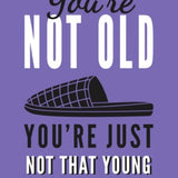 You're Not Old You're just not that Young